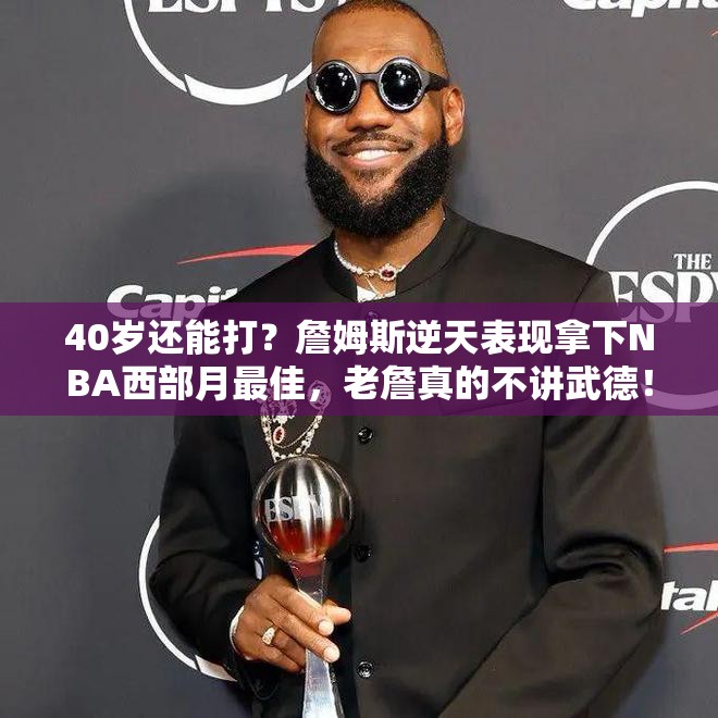 如何看待詹姆斯 40 岁后仍拿到 NBA 官方二月份西部月最佳球员这一荣誉？