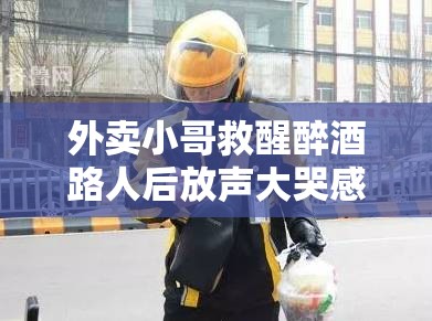 外卖小哥救醒醉酒路人后放声大哭