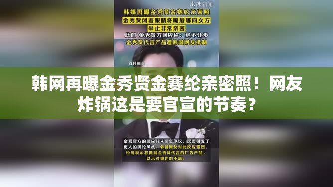 韩网再曝金秀贤金赛纶亲密照！网友炸锅这是要官宣的节奏？