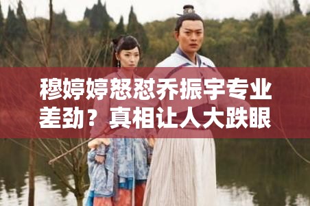 穆婷婷说乔振宇专业上差劲