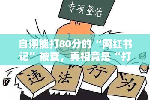 自诩能打80分的“网红书记”被查，真相竟是“打脸”现场？！