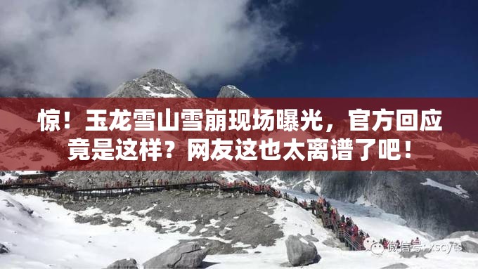 惊！玉龙雪山雪崩现场曝光，官方回应竟是这样？网友这也太离谱了吧！