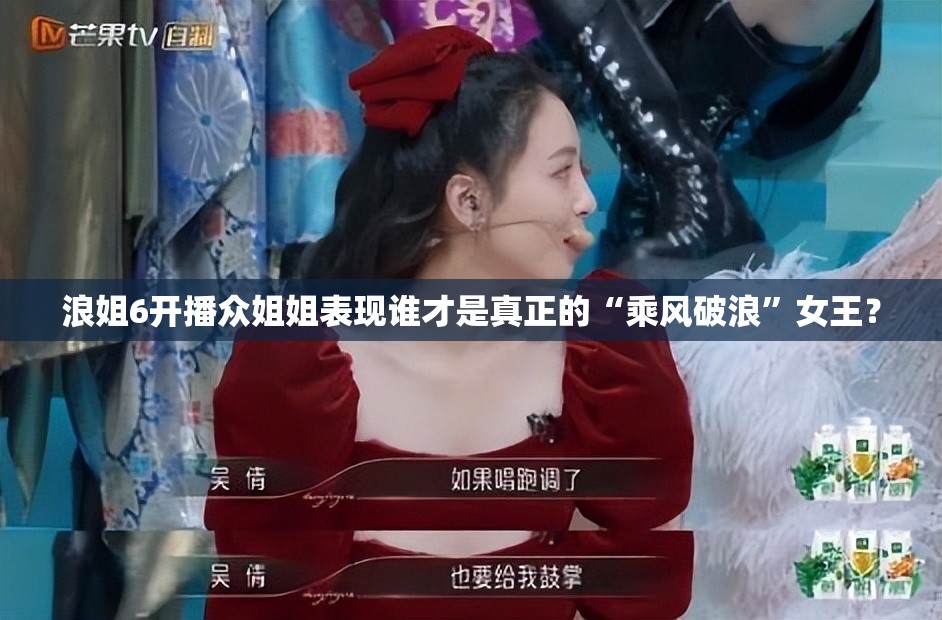 浪姐6开播众姐姐表现谁才是真正的“乘风破浪”女王？