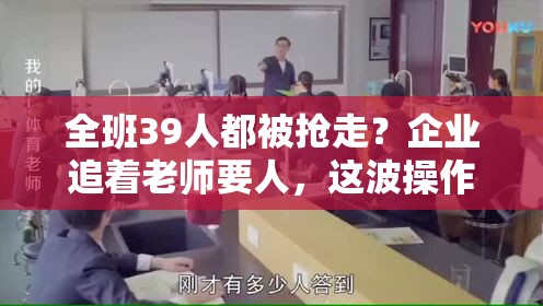 全班39人都被抢走？企业追着老师要人，这波操作太秀了！