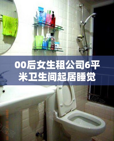 00后女生租公司6平米卫生间起居睡觉