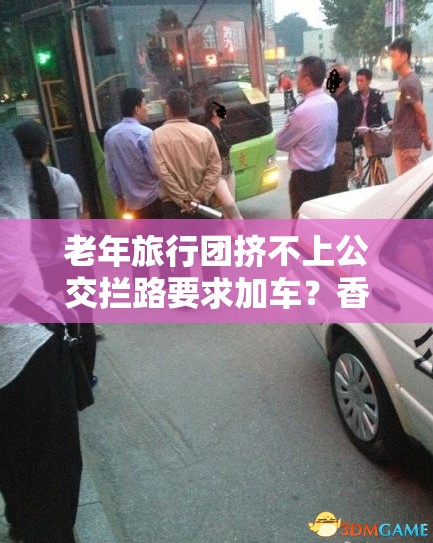 老年旅行团挤不上公交拦路要求加车？香港街头惊现“夕阳红”大作战！